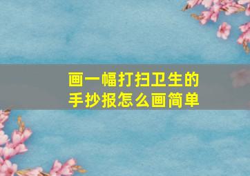 画一幅打扫卫生的手抄报怎么画简单