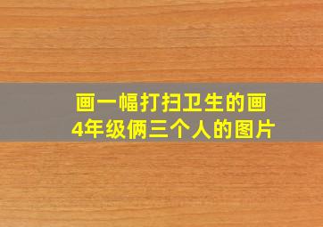 画一幅打扫卫生的画4年级俩三个人的图片