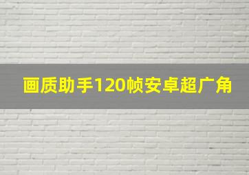 画质助手120帧安卓超广角