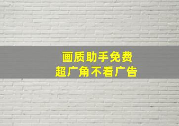 画质助手免费超广角不看广告