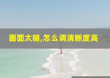 画面太暗,怎么调清晰度高