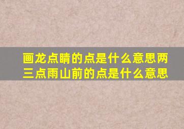 画龙点睛的点是什么意思两三点雨山前的点是什么意思