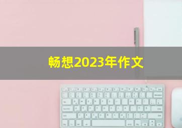 畅想2023年作文