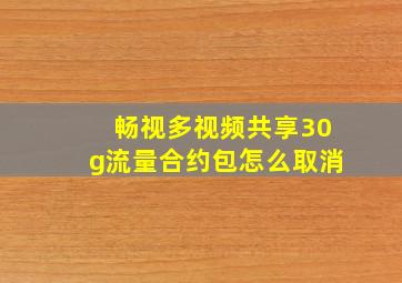 畅视多视频共享30g流量合约包怎么取消