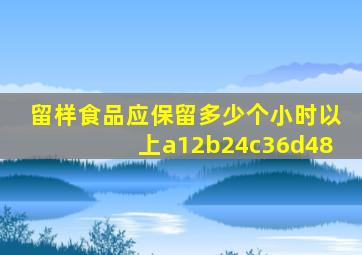 留样食品应保留多少个小时以上a12b24c36d48