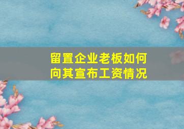 留置企业老板如何向其宣布工资情况