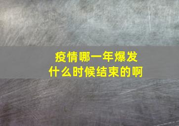 疫情哪一年爆发什么时候结束的啊