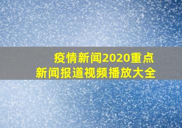 疫情新闻2020重点新闻报道视频播放大全