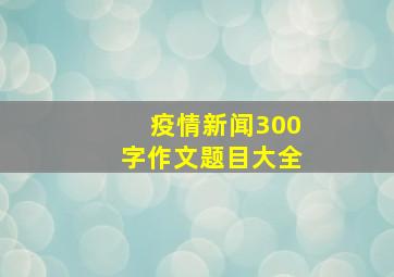 疫情新闻300字作文题目大全