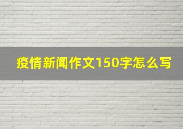 疫情新闻作文150字怎么写