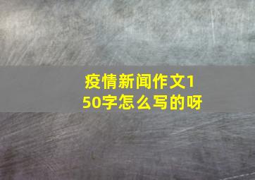 疫情新闻作文150字怎么写的呀