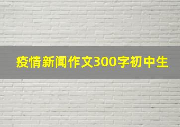 疫情新闻作文300字初中生