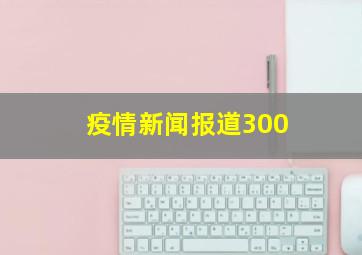 疫情新闻报道300