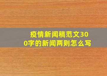 疫情新闻稿范文300字的新闻两则怎么写