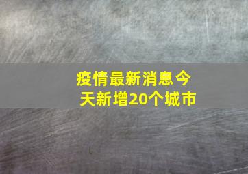 疫情最新消息今天新增20个城市