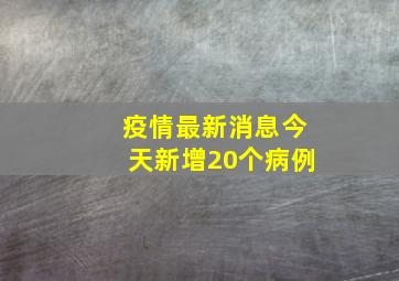 疫情最新消息今天新增20个病例