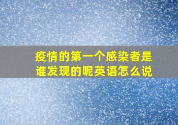 疫情的第一个感染者是谁发现的呢英语怎么说