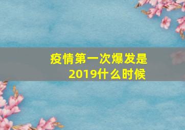 疫情第一次爆发是2019什么时候