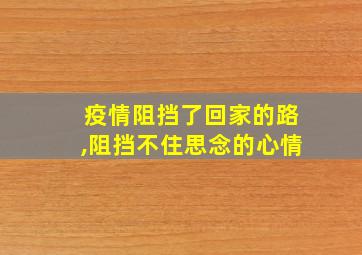 疫情阻挡了回家的路,阻挡不住思念的心情