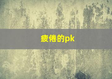 疲倦的pk