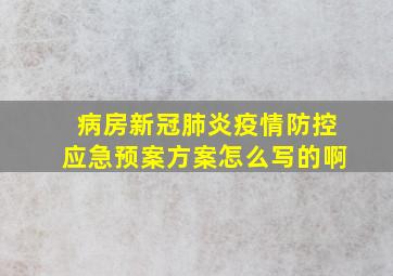 病房新冠肺炎疫情防控应急预案方案怎么写的啊