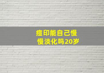 痘印能自己慢慢淡化吗20岁