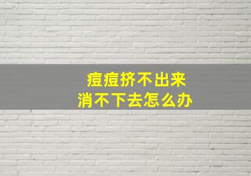 痘痘挤不出来消不下去怎么办