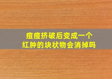 痘痘挤破后变成一个红肿的块状物会消掉吗