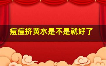 痘痘挤黄水是不是就好了