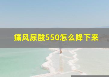 痛风尿酸550怎么降下来