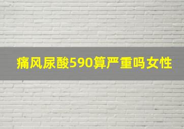 痛风尿酸590算严重吗女性