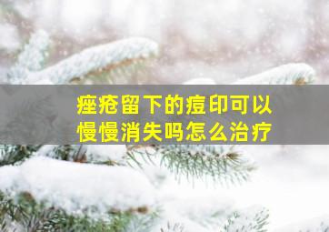 痤疮留下的痘印可以慢慢消失吗怎么治疗