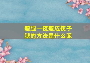 瘦腿一夜瘦成筷子腿的方法是什么呢