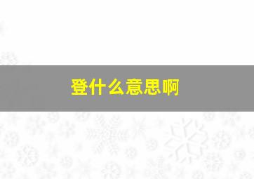 登什么意思啊