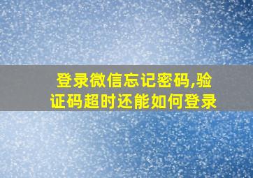 登录微信忘记密码,验证码超时还能如何登录