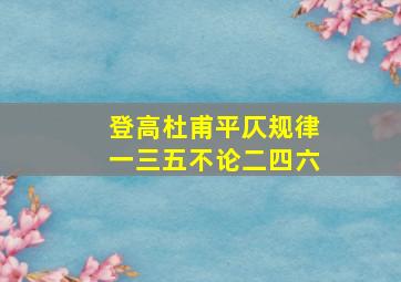 登高杜甫平仄规律一三五不论二四六