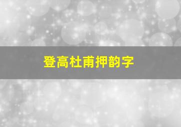 登高杜甫押韵字