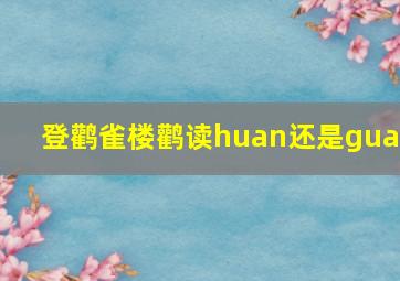 登鹳雀楼鹳读huan还是guan