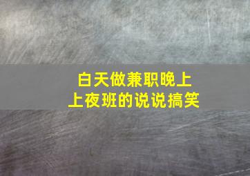 白天做兼职晚上上夜班的说说搞笑