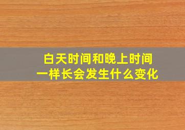 白天时间和晚上时间一样长会发生什么变化