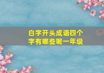 白字开头成语四个字有哪些呢一年级