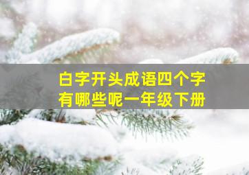 白字开头成语四个字有哪些呢一年级下册