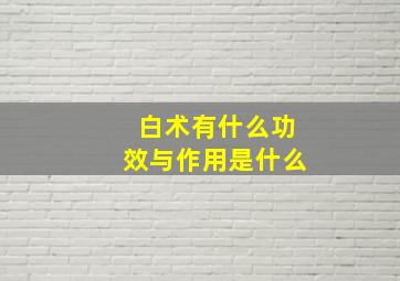 白术有什么功效与作用是什么