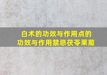 白术的功效与作用点的功效与作用禁忌茯苓莱菔