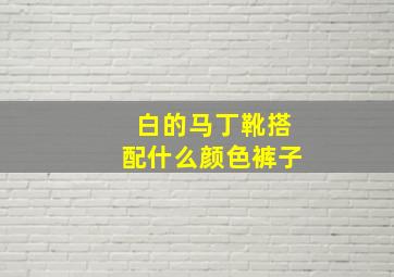 白的马丁靴搭配什么颜色裤子