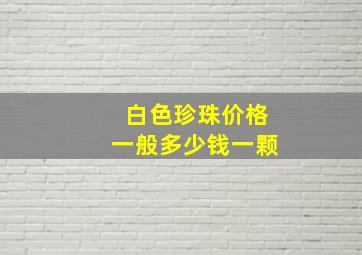 白色珍珠价格一般多少钱一颗