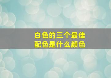 白色的三个最佳配色是什么颜色