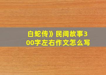 白蛇传》民间故事300字左右作文怎么写