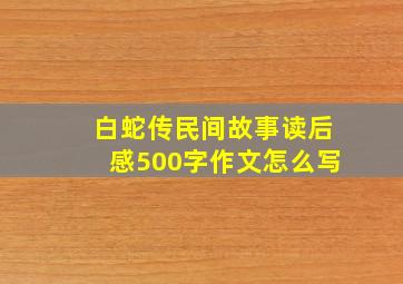 白蛇传民间故事读后感500字作文怎么写