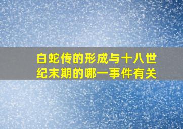 白蛇传的形成与十八世纪末期的哪一事件有关